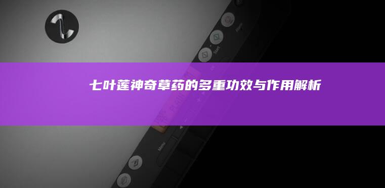 七叶莲：神奇草药的多重功效与作用解析