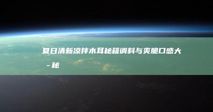 夏日清新凉拌木耳：秘籍调料与爽脆口感大揭秘